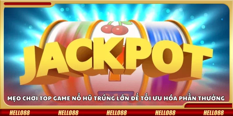 Mẹo chơi top game nổ hũ trúng lớn cực hay