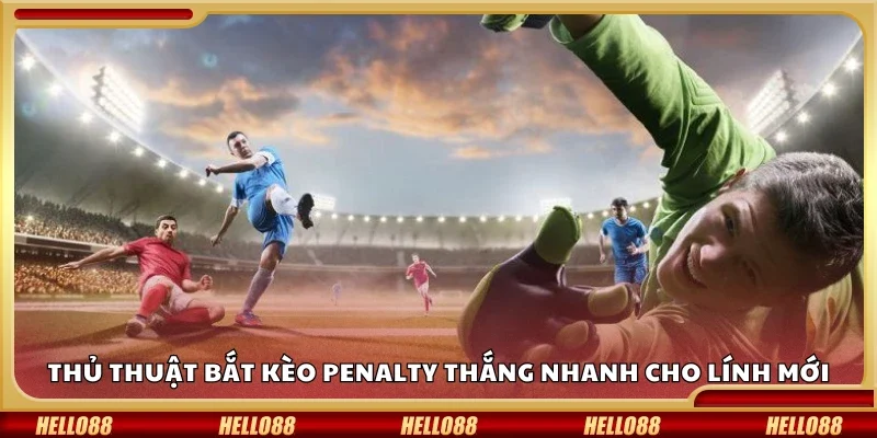 Thủ thuật bắt kèo penalty thắng nhanh