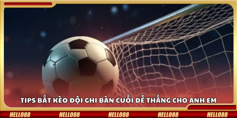 Tips bắt kèo đội ghi bàn cuối dễ thắng cho anh em
