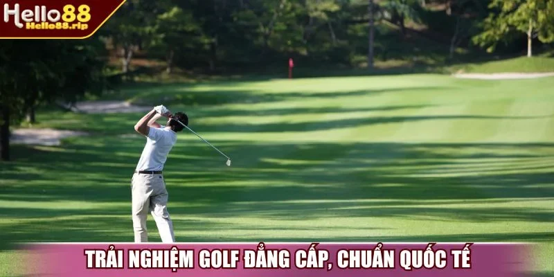 Trải nghiệm Golf đẳng cấp, chuẩn quốc tế